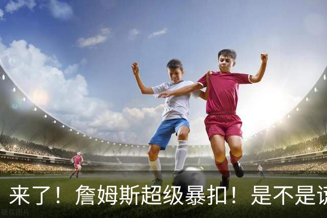 来了！詹姆斯超级暴扣！是不是谎报年龄了...